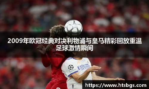 2009年欧冠经典对决利物浦与皇马精彩回放重温足球激情瞬间